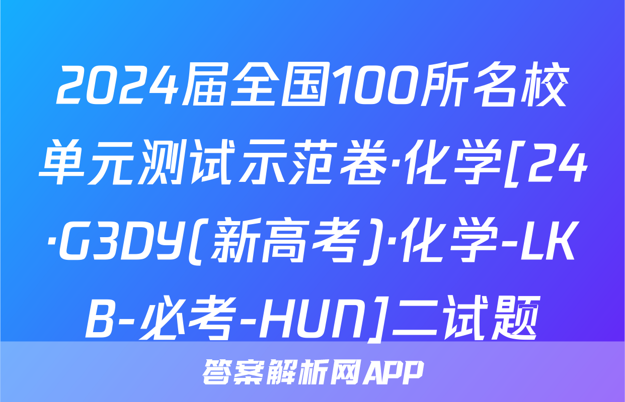 2024届全国100所名校单元测试示范卷·化学[24·G3DY(新高考)·化学-LKB-必考-HUN]二试题