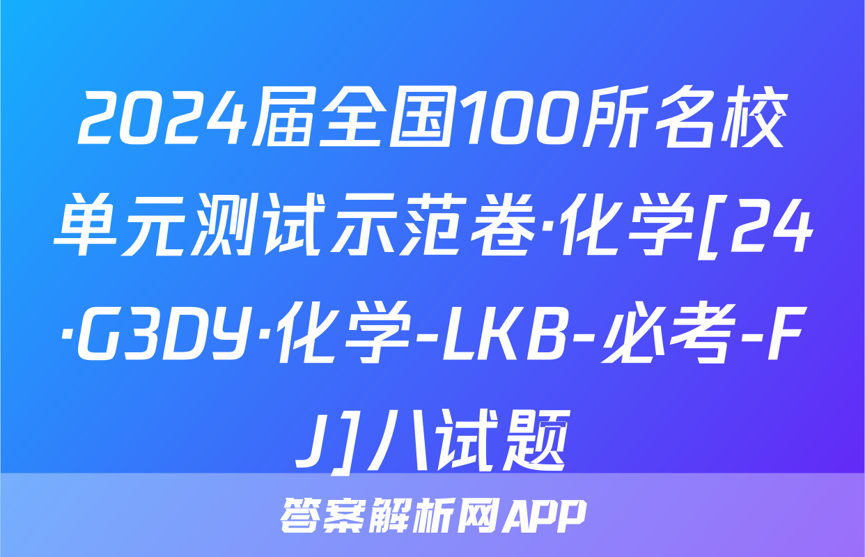 2024届全国100所名校单元测试示范卷·化学[24·G3DY·化学-LKB-必考-FJ]八试题