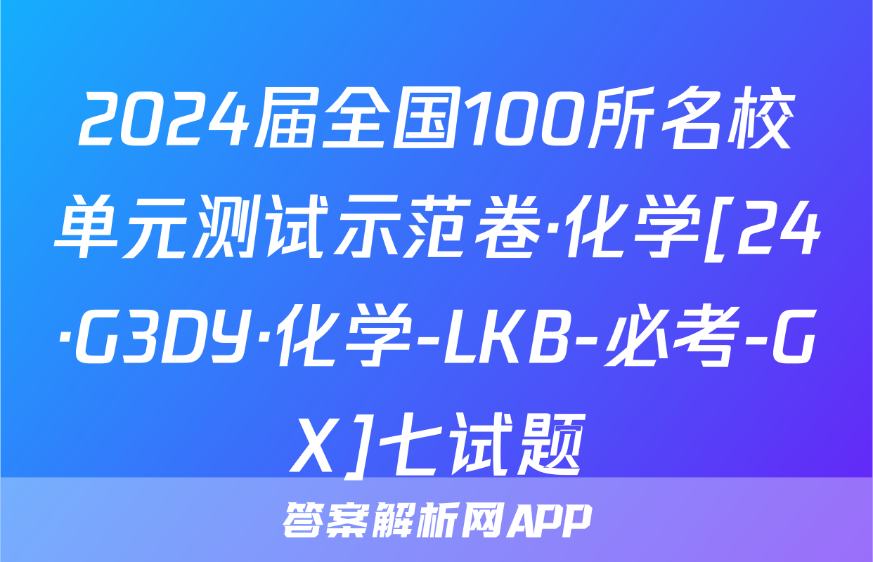 2024届全国100所名校单元测试示范卷·化学[24·G3DY·化学-LKB-必考-GX]七试题