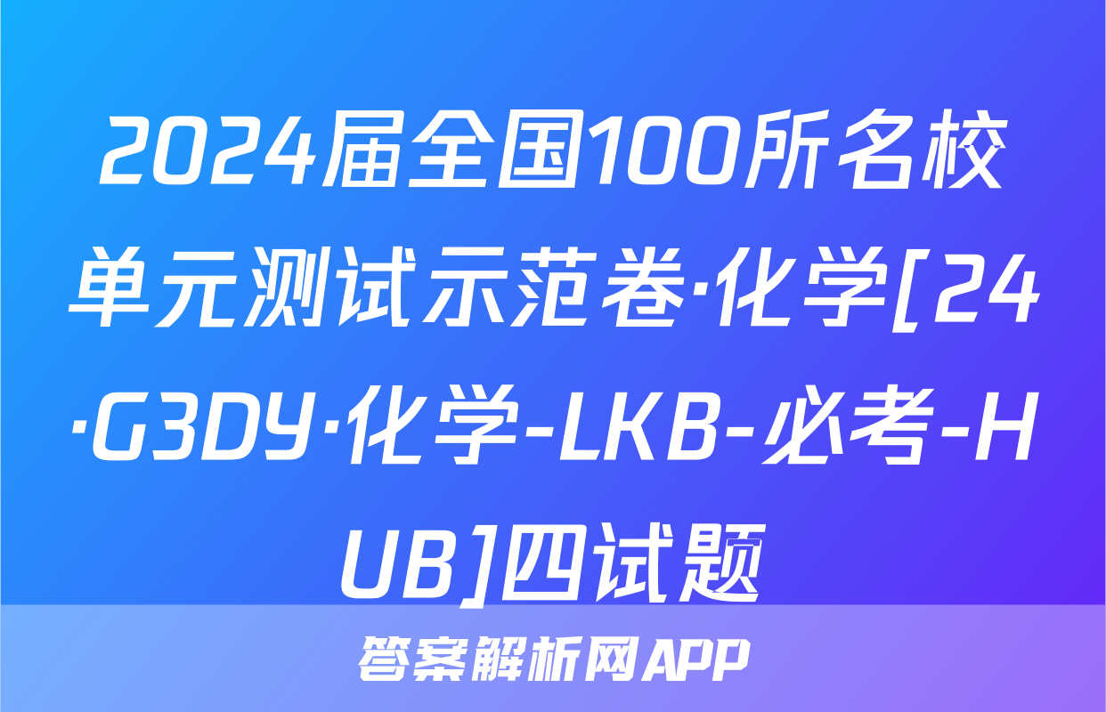 2024届全国100所名校单元测试示范卷·化学[24·G3DY·化学-LKB-必考-HUB]四试题