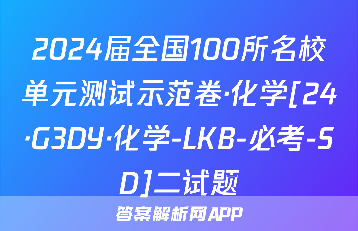 2024届全国100所名校单元测试示范卷·化学[24·G3DY·化学-LKB-必考-SD]二试题
