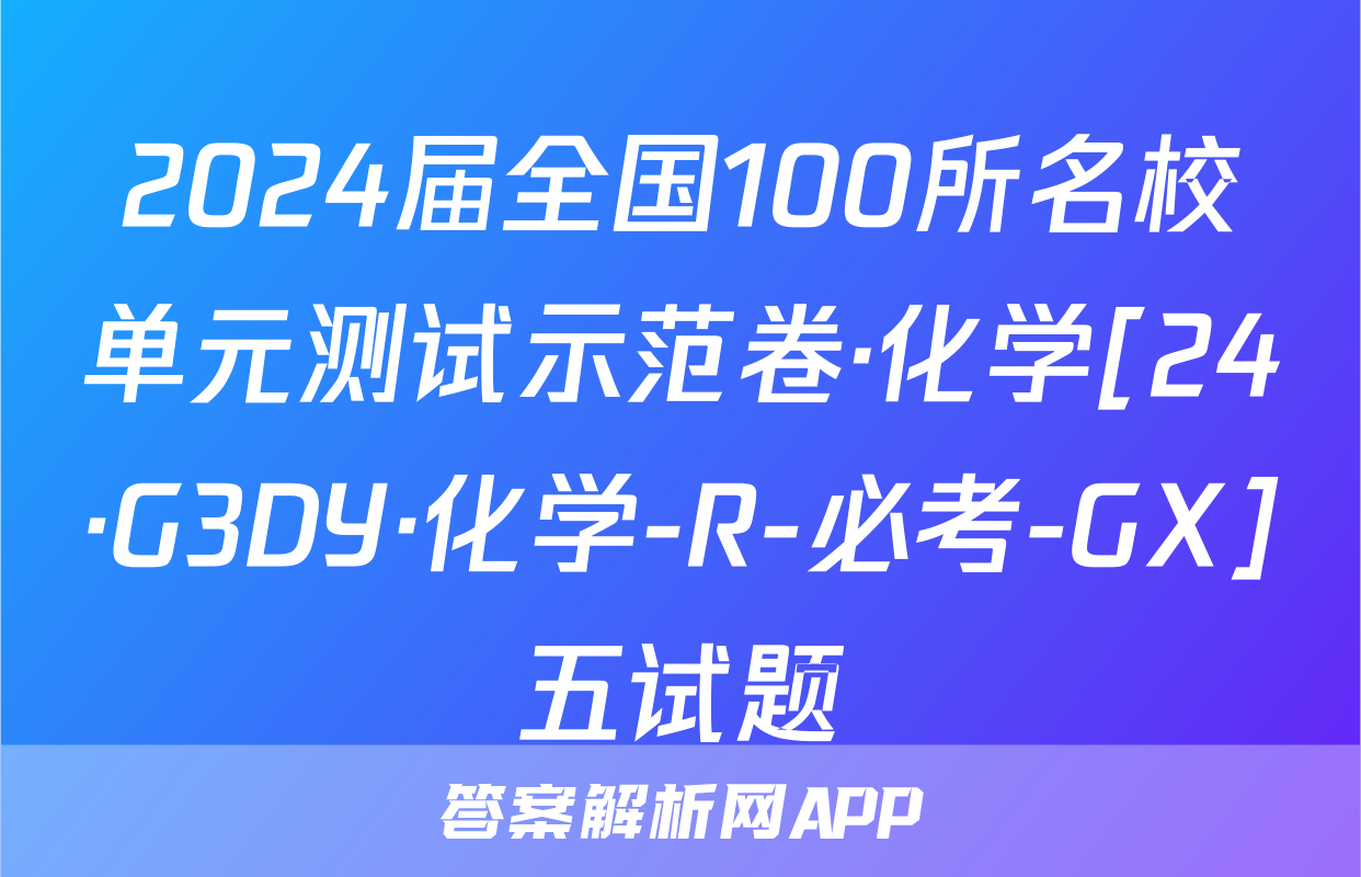 2024届全国100所名校单元测试示范卷·化学[24·G3DY·化学-R-必考-GX]五试题