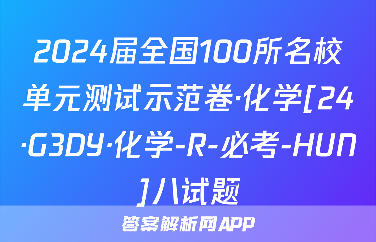 2024届全国100所名校单元测试示范卷·化学[24·G3DY·化学-R-必考-HUN]八试题