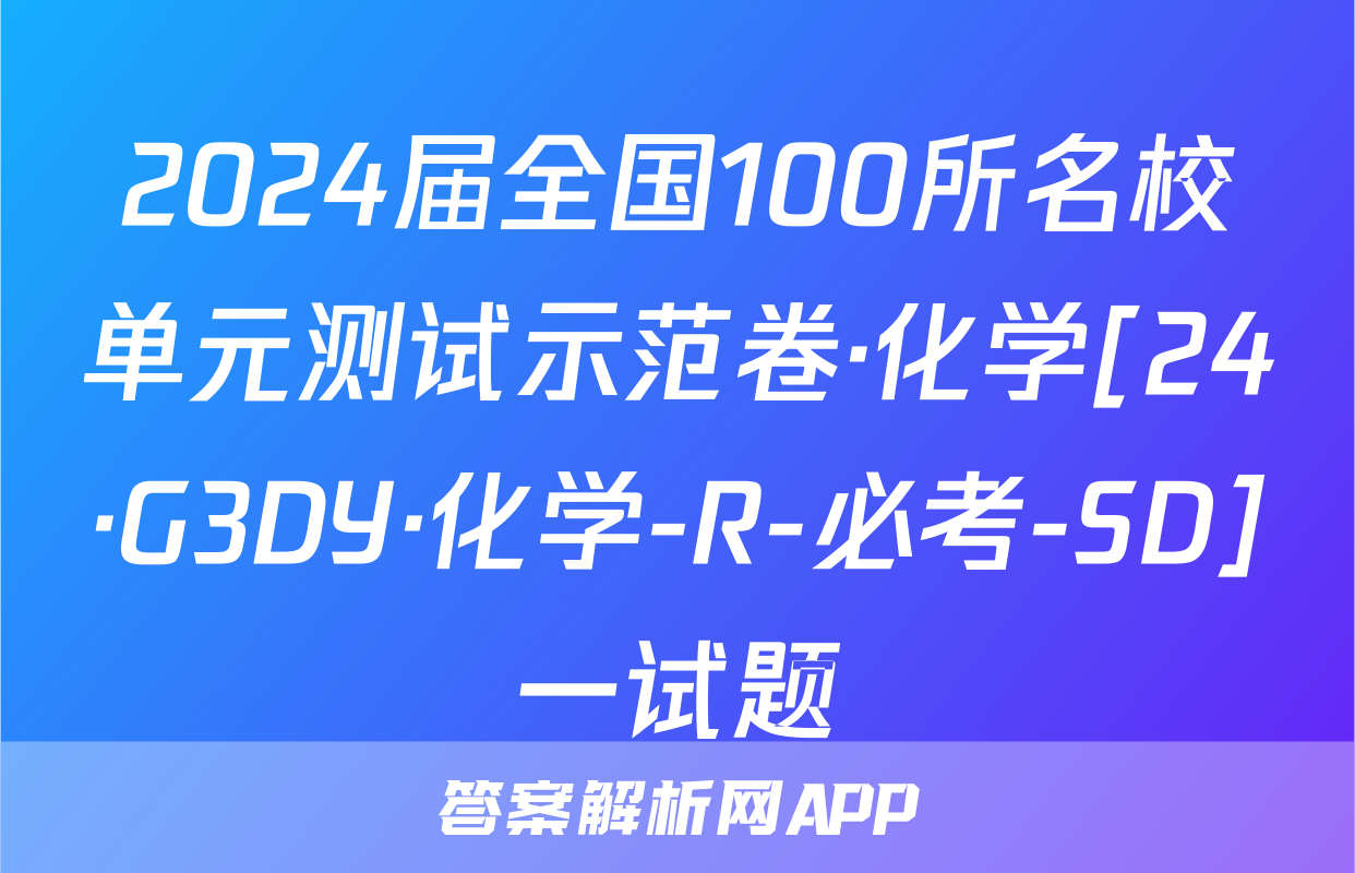 2024届全国100所名校单元测试示范卷·化学[24·G3DY·化学-R-必考-SD]一试题