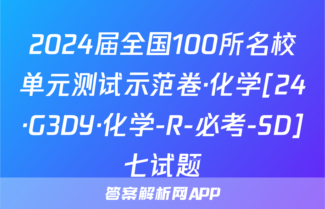 2024届全国100所名校单元测试示范卷·化学[24·G3DY·化学-R-必考-SD]七试题