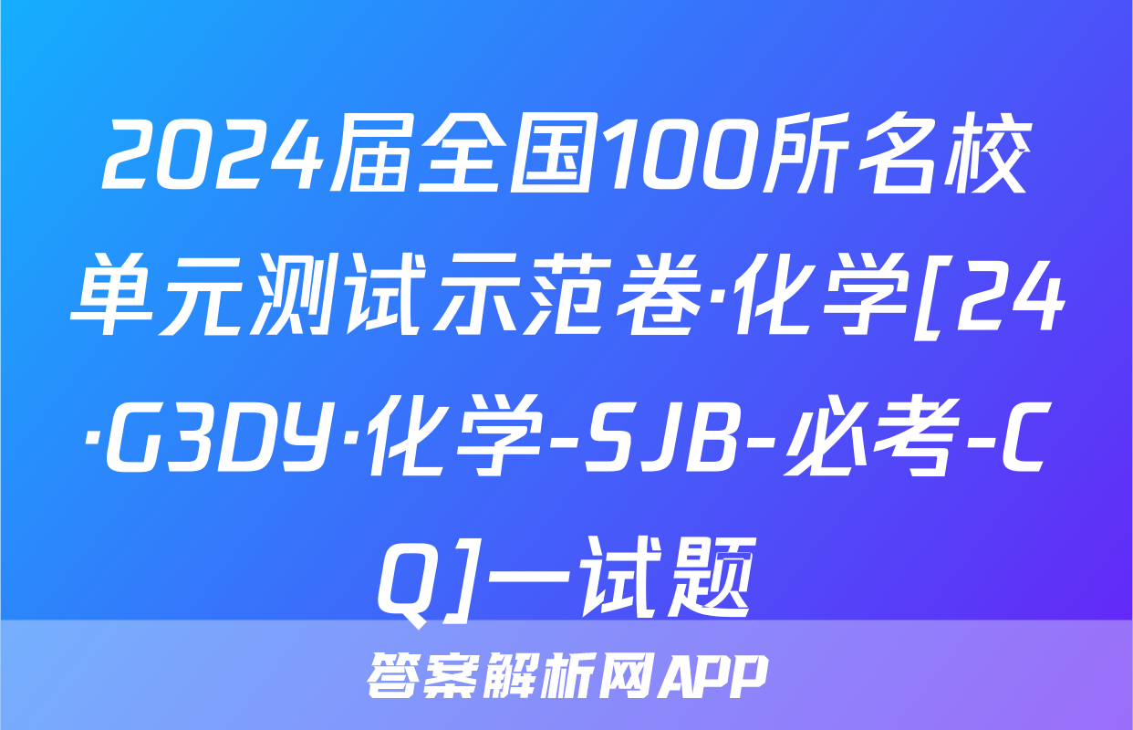 2024届全国100所名校单元测试示范卷·化学[24·G3DY·化学-SJB-必考-CQ]一试题