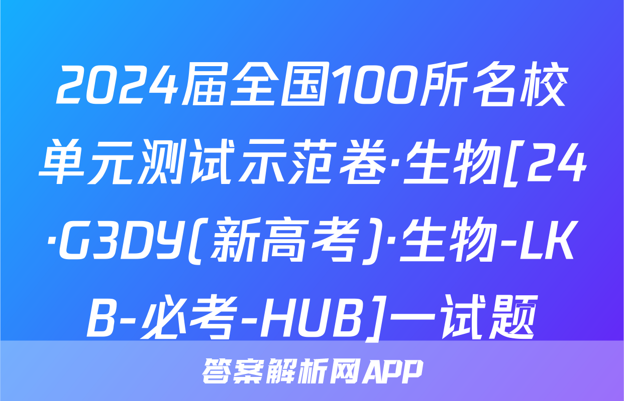 2024届全国100所名校单元测试示范卷·生物[24·G3DY(新高考)·生物-LKB-必考-HUB]一试题
