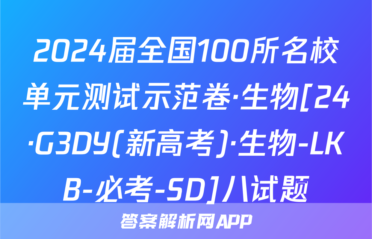 2024届全国100所名校单元测试示范卷·生物[24·G3DY(新高考)·生物-LKB-必考-SD]八试题