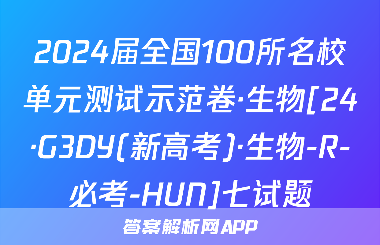 2024届全国100所名校单元测试示范卷·生物[24·G3DY(新高考)·生物-R-必考-HUN]七试题