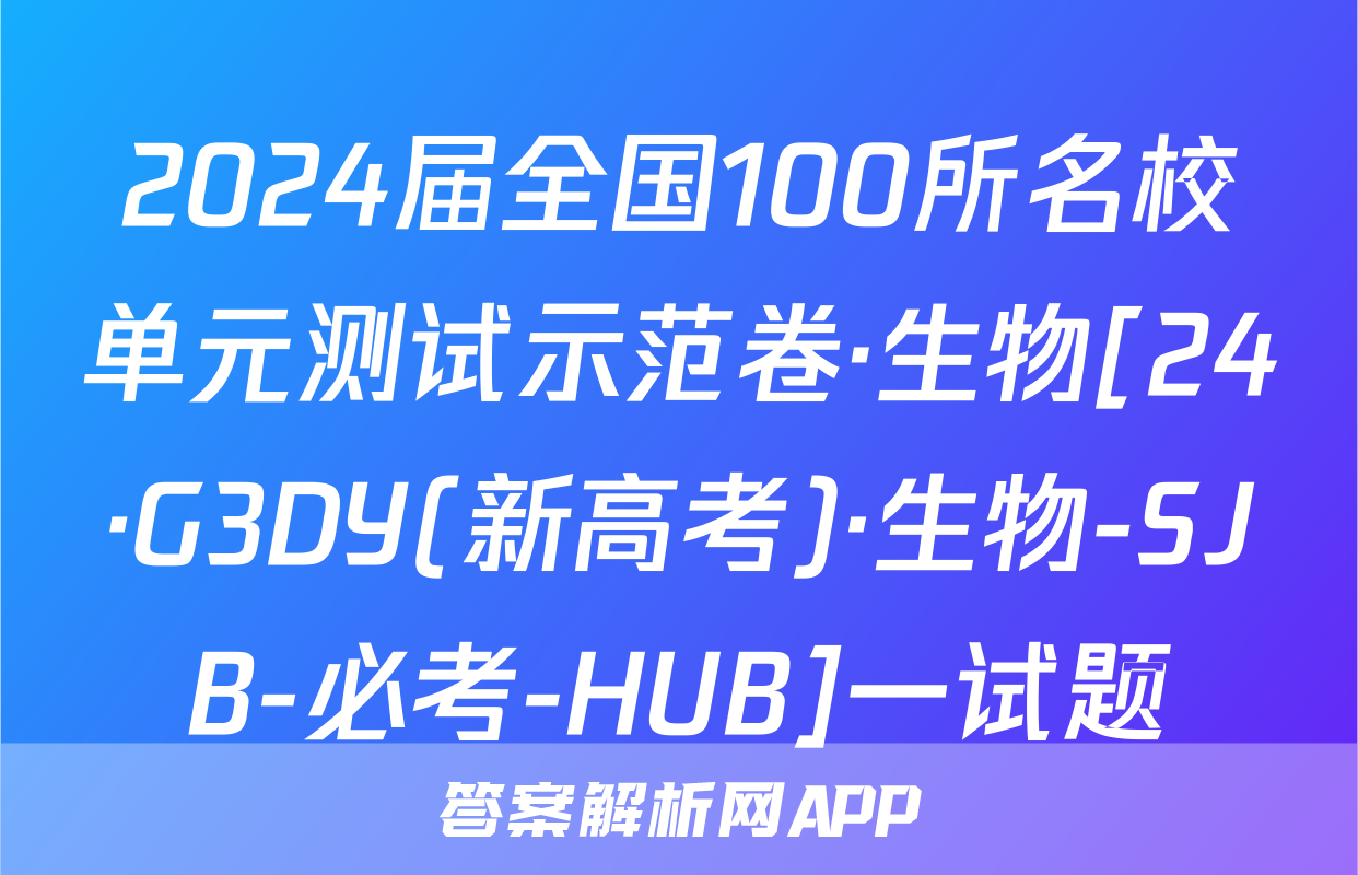 2024届全国100所名校单元测试示范卷·生物[24·G3DY(新高考)·生物-SJB-必考-HUB]一试题