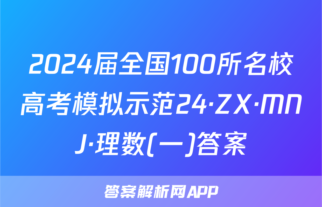 2024届全国100所名校高考模拟示范24·ZX·MNJ·理数(一)答案