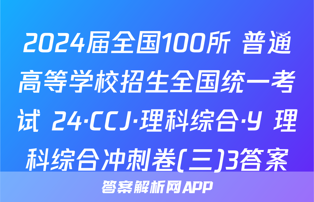 2024届全国100所 普通高等学校招生全国统一考试 24·CCJ·理科综合·Y 理科综合冲刺卷(三)3答案