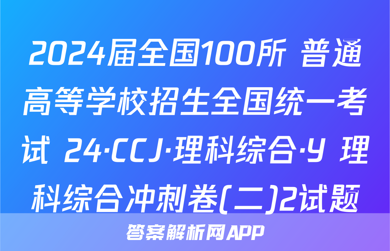 2024届全国100所 普通高等学校招生全国统一考试 24·CCJ·理科综合·Y 理科综合冲刺卷(二)2试题