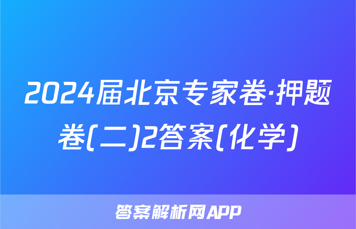 2024届北京专家卷·押题卷(二)2答案(化学)