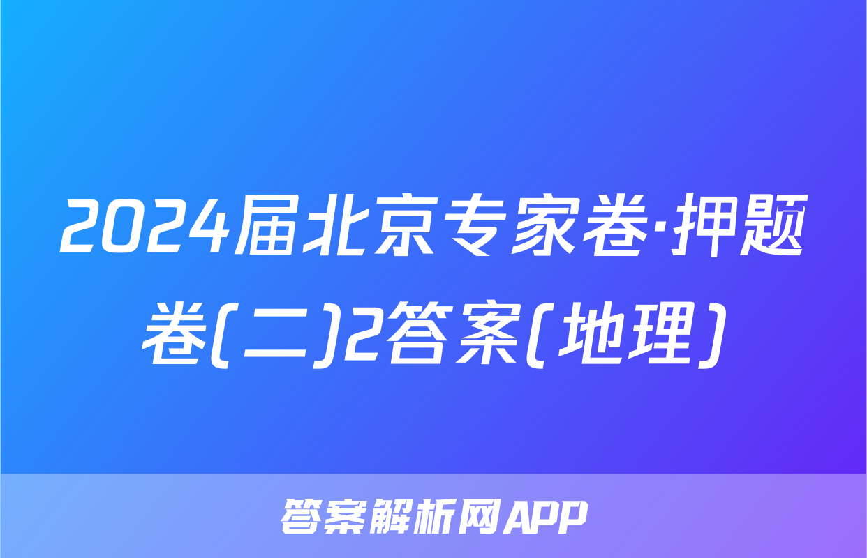 2024届北京专家卷·押题卷(二)2答案(地理)
