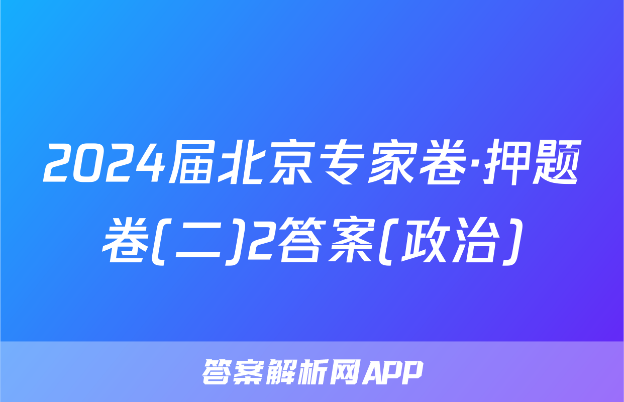 2024届北京专家卷·押题卷(二)2答案(政治)