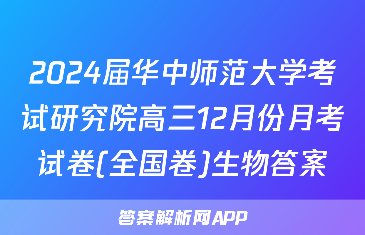 2024届华中师范大学考试研究院高三12月份月考试卷(全国卷)生物答案