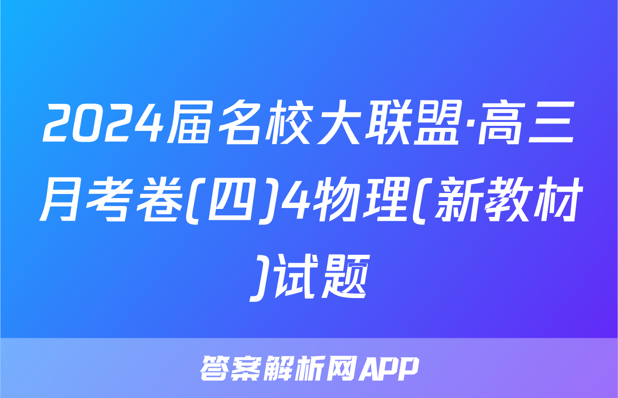 2024届名校大联盟·高三月考卷(四)4物理(新教材)试题