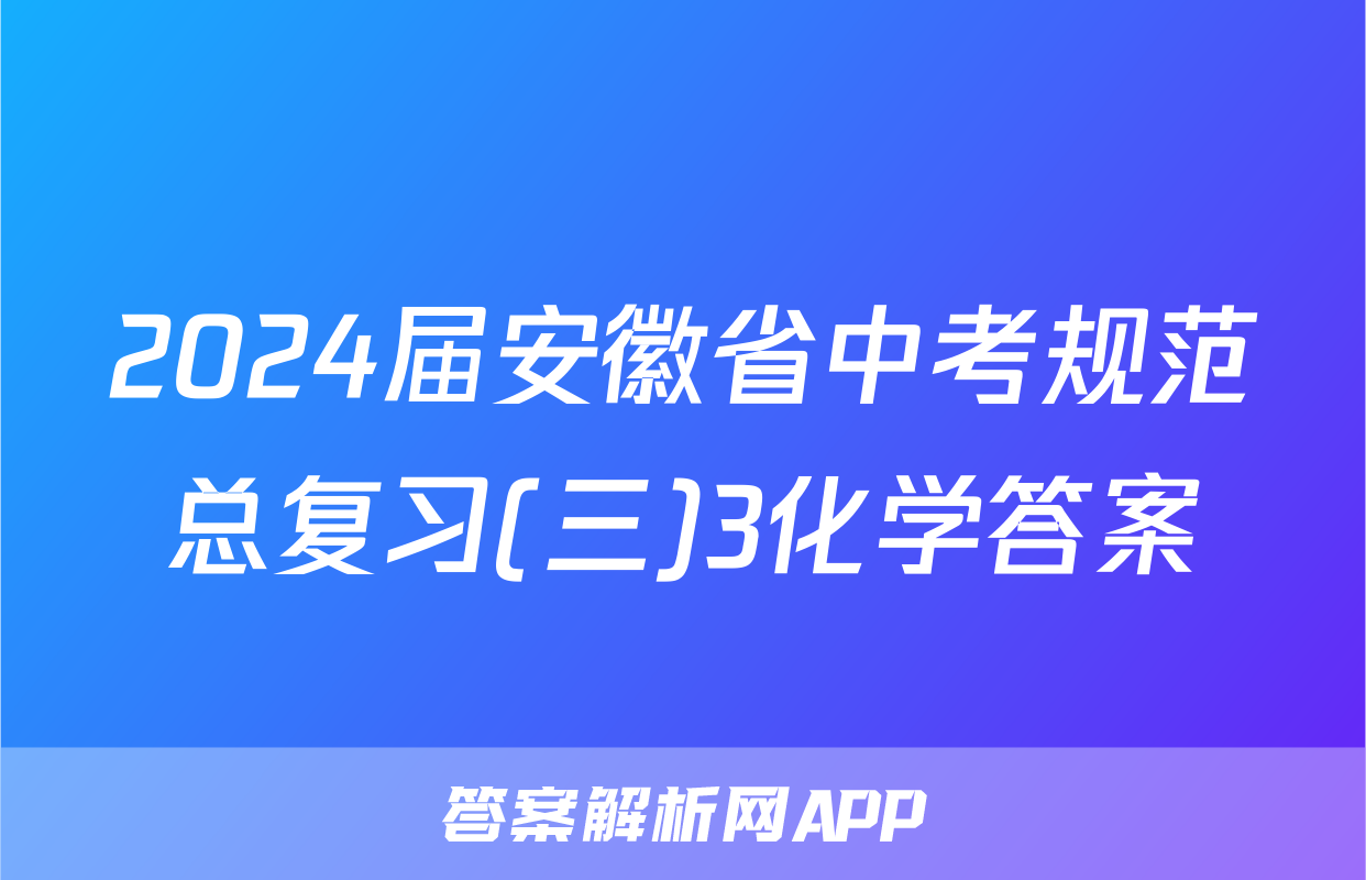 2024届安徽省中考规范总复习(三)3化学答案