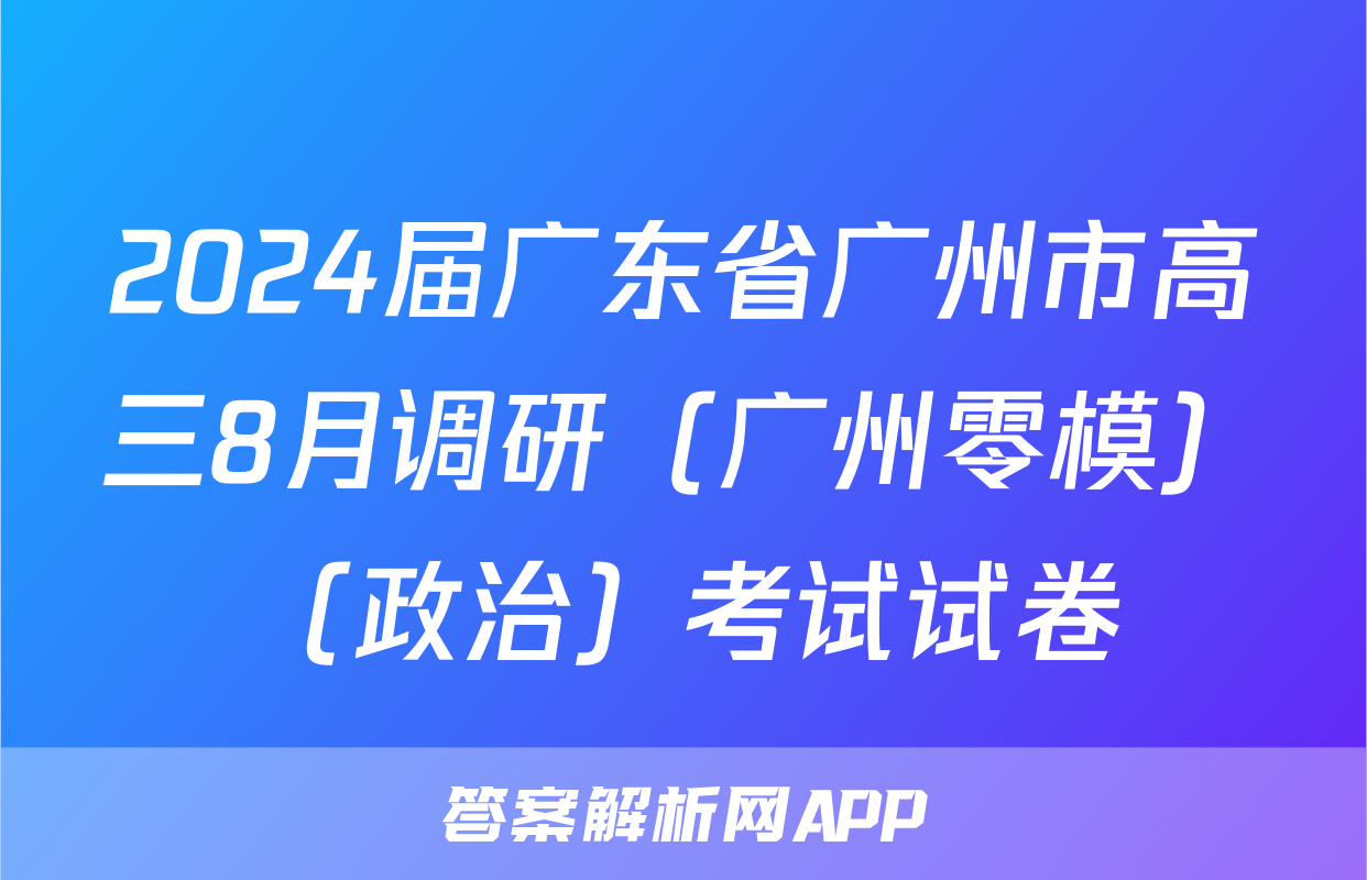 2024届广东省广州市高三8月调研（广州零模）（政治）考试试卷