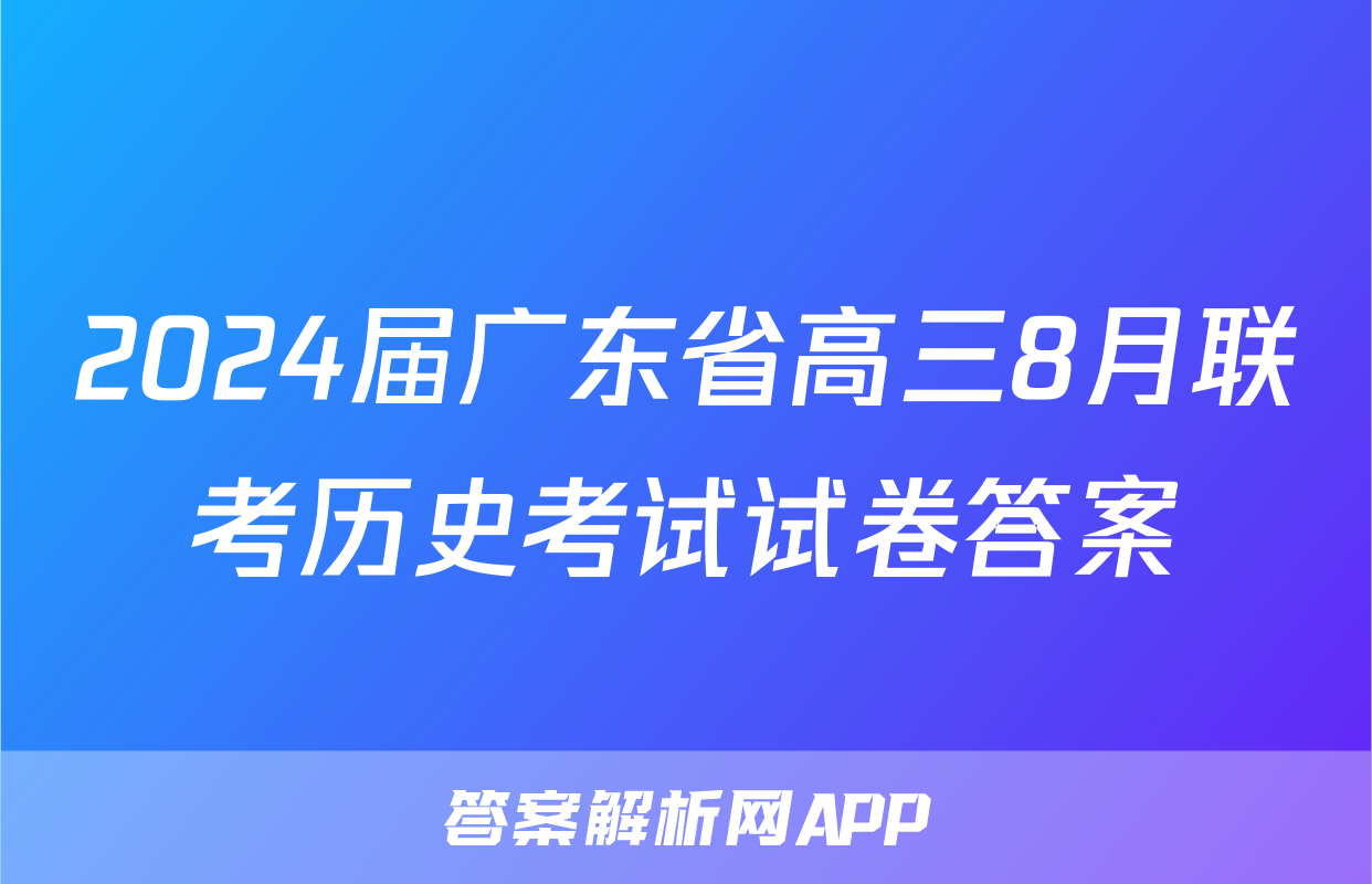 2024届广东省高三8月联考历史考试试卷答案