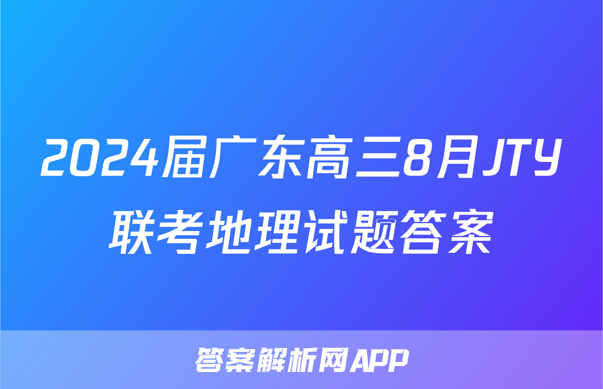 2024届广东高三8月JTY联考地理试题答案