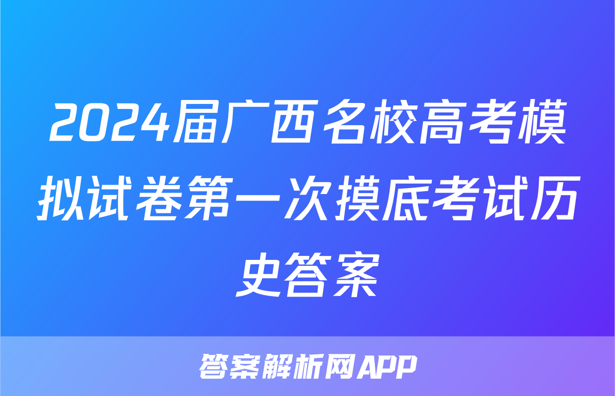 2024届广西名校高考模拟试卷第一次摸底考试历史答案