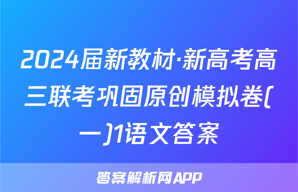 2024届新教材·新高考高三联考巩固原创模拟卷(一)1语文答案