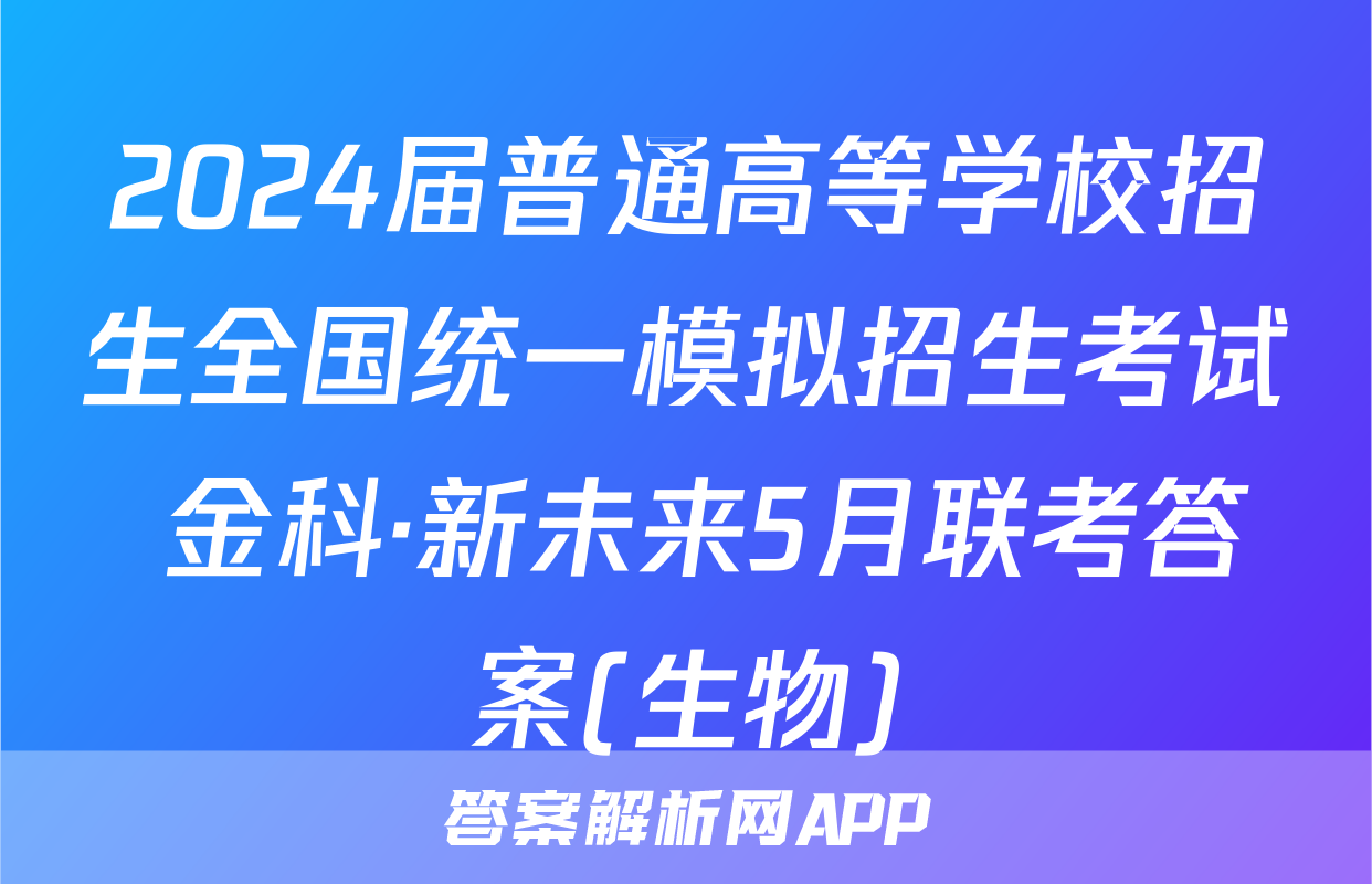 2024届普通高等学校招生全国统一模拟招生考试 金科·新未来5月联考答案(生物)