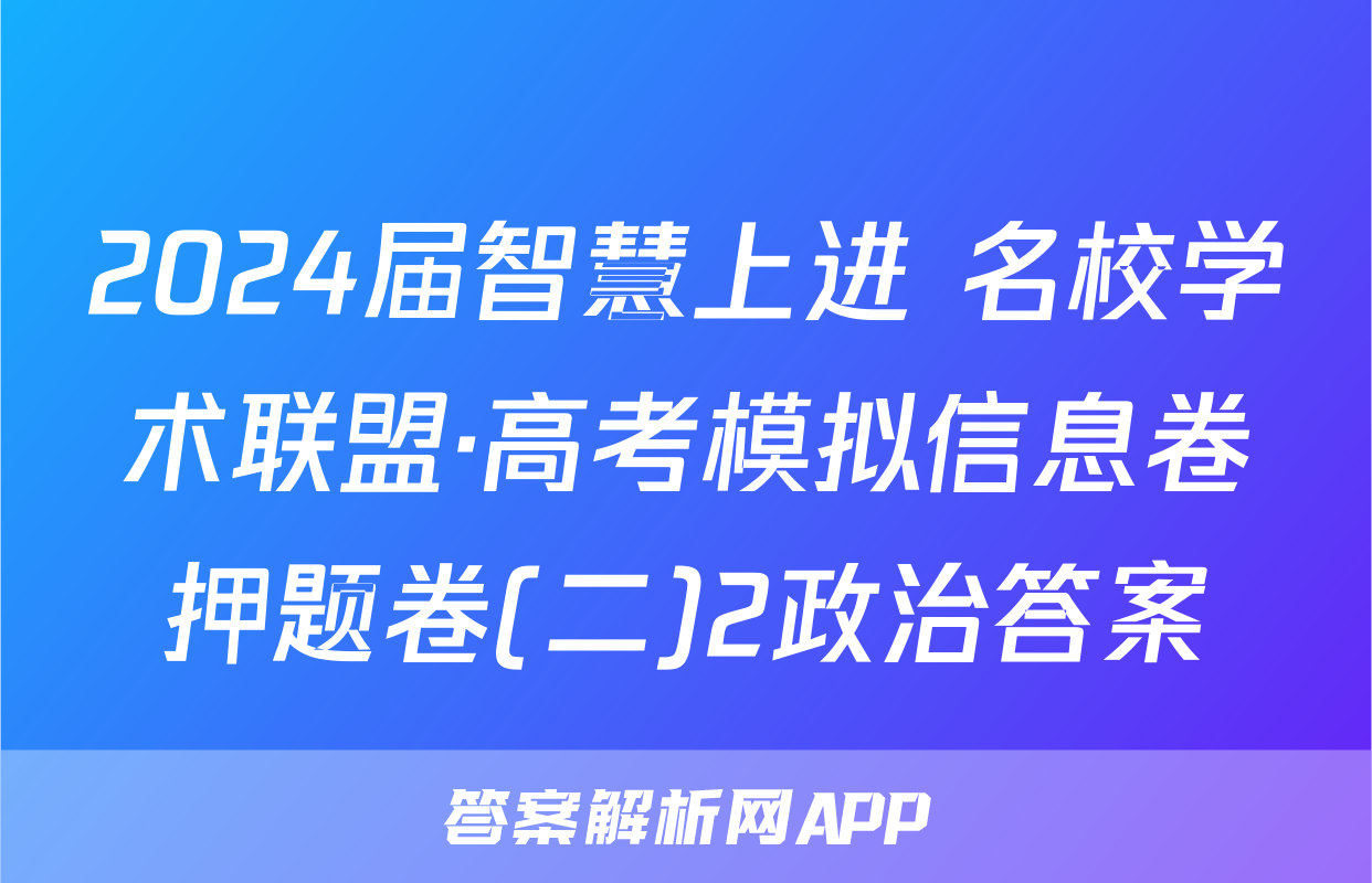 2024届智慧上进 名校学术联盟·高考模拟信息卷押题卷(二)2政治答案