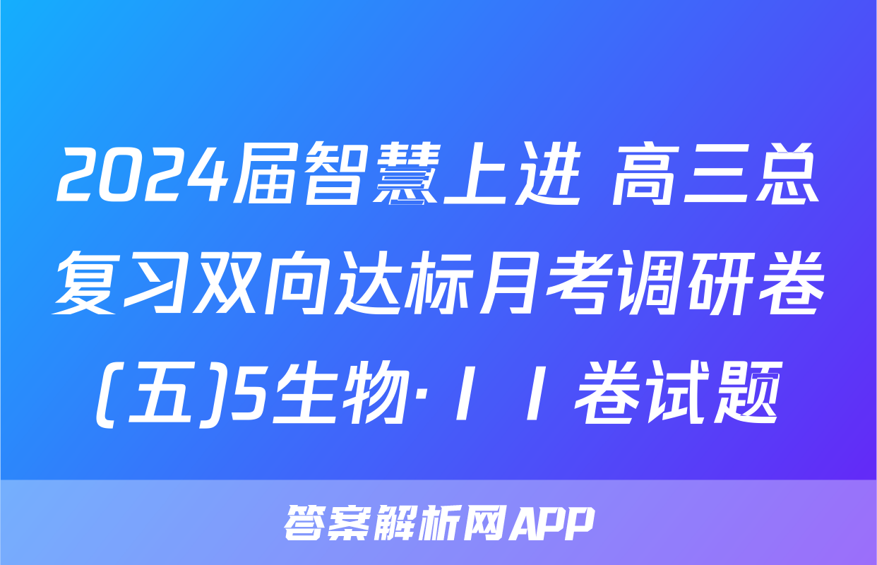 2024届智慧上进 高三总复习双向达标月考调研卷(五)5生物·ⅠⅠ卷试题