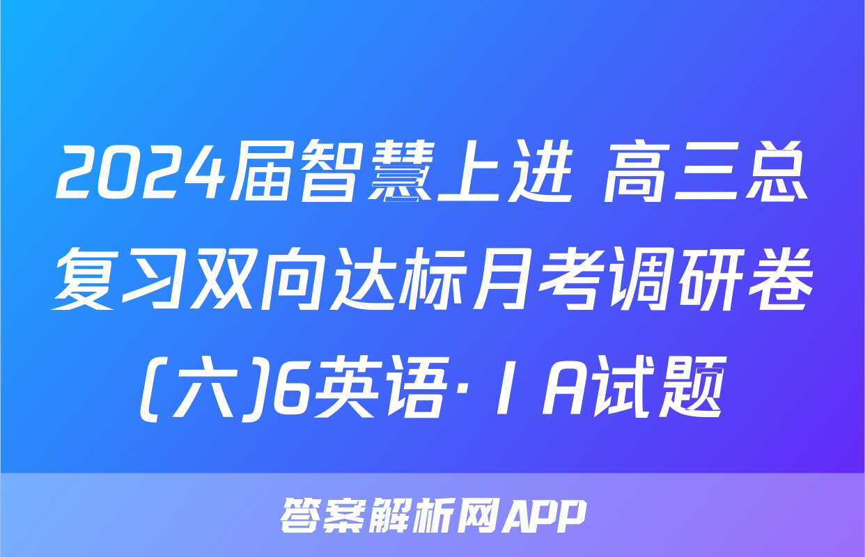 2024届智慧上进 高三总复习双向达标月考调研卷(六)6英语·ⅠA试题