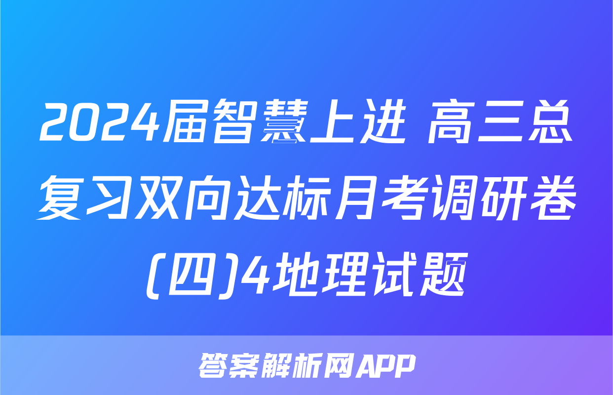 2024届智慧上进 高三总复习双向达标月考调研卷(四)4地理试题