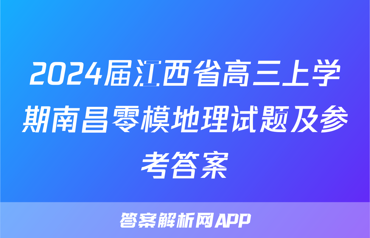 2024届江西省高三上学期南昌零模地理试题及参考答案