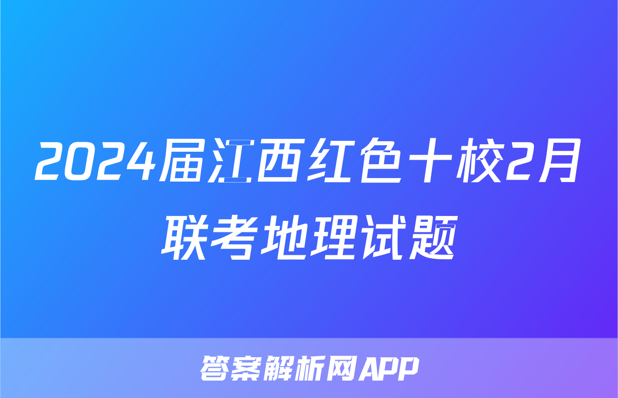 2024届江西红色十校2月联考地理试题