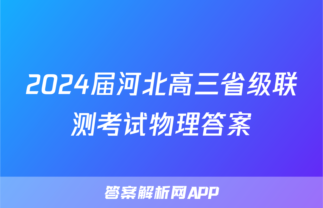 2024届河北高三省级联测考试物理答案