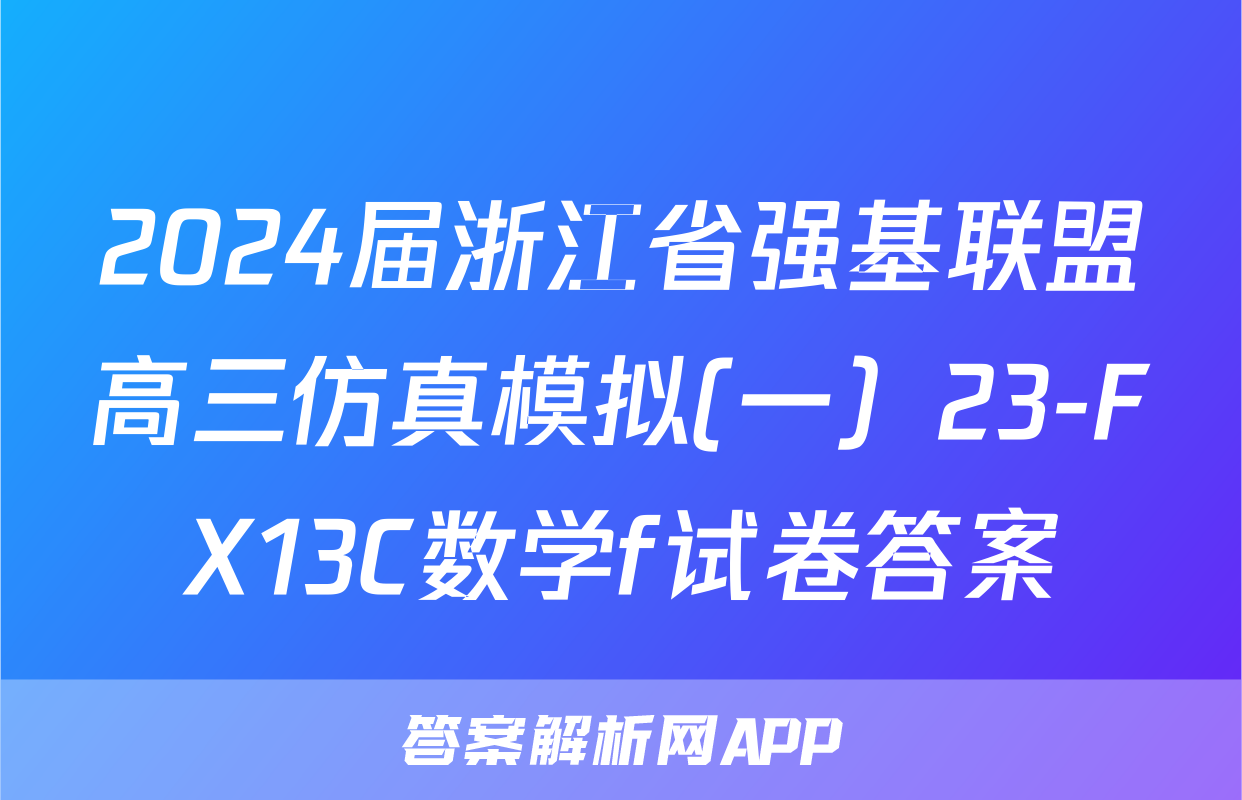 2024届浙江省强基联盟高三仿真模拟(一）23-FX13C数学f试卷答案