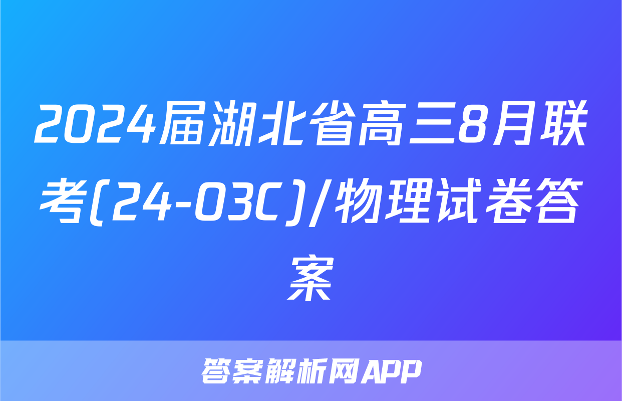 2024届湖北省高三8月联考(24-03C)/物理试卷答案