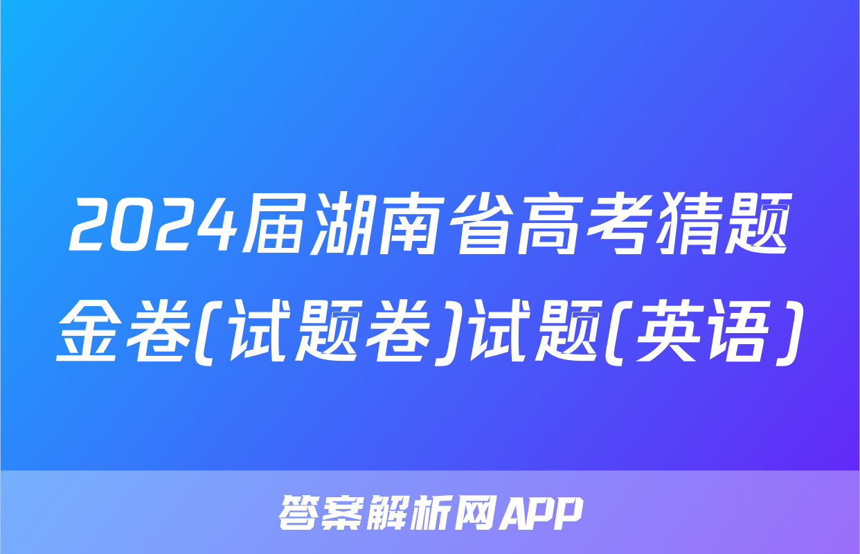 2024届湖南省高考猜题金卷(试题卷)试题(英语)