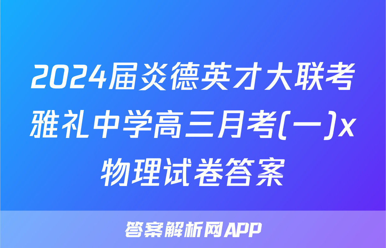 2024届炎德英才大联考雅礼中学高三月考(一)x物理试卷答案