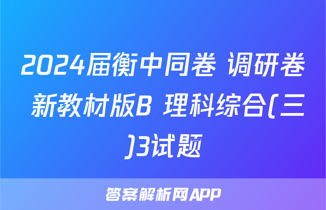 2024届衡中同卷 调研卷 新教材版B 理科综合(三)3试题