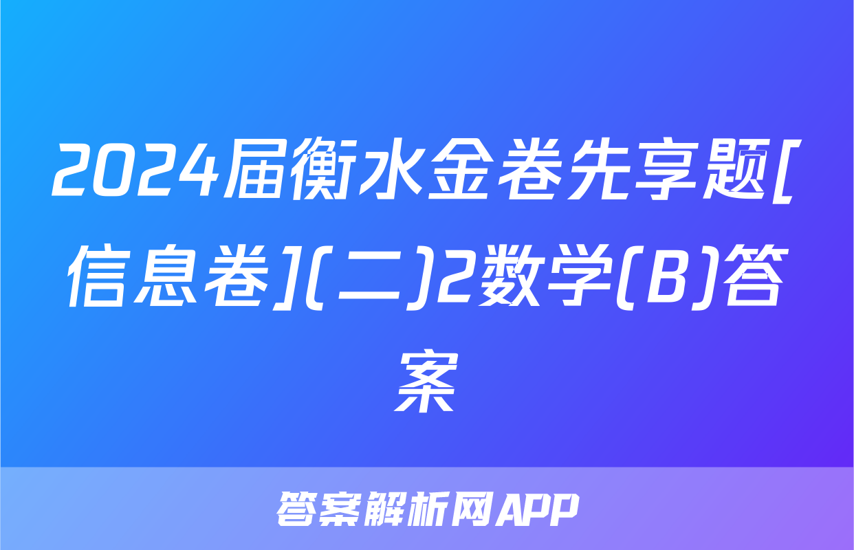 2024届衡水金卷先享题[信息卷](二)2数学(B)答案