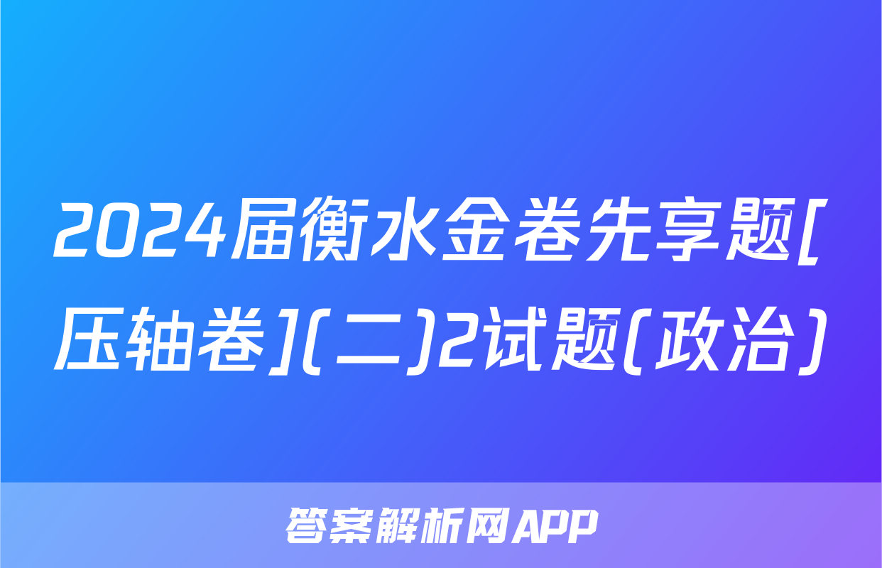 2024届衡水金卷先享题[压轴卷](二)2试题(政治)
