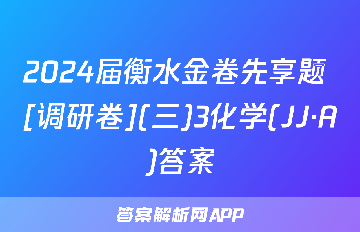 2024届衡水金卷先享题 [调研卷](三)3化学(JJ·A)答案