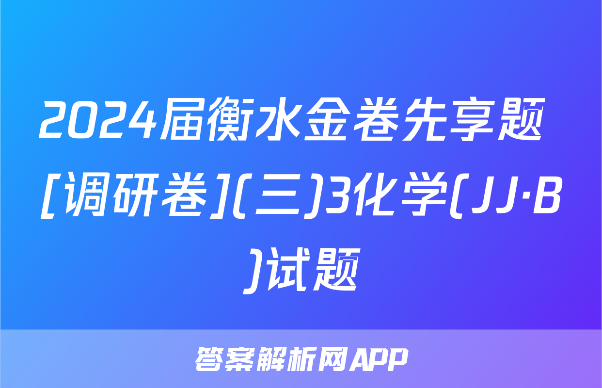 2024届衡水金卷先享题 [调研卷](三)3化学(JJ·B)试题