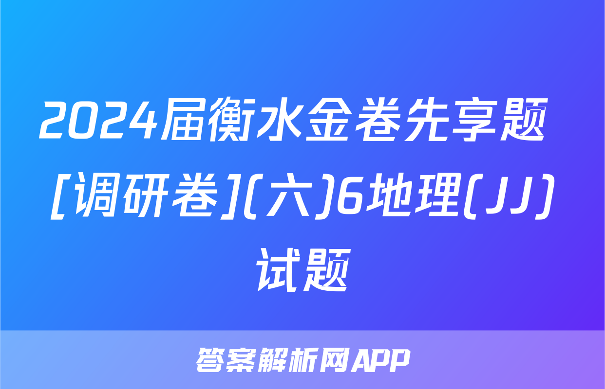 2024届衡水金卷先享题 [调研卷](六)6地理(JJ)试题