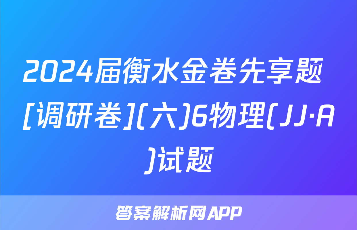 2024届衡水金卷先享题 [调研卷](六)6物理(JJ·A)试题