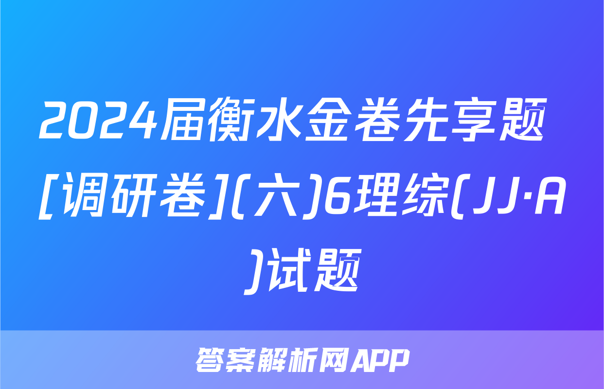 2024届衡水金卷先享题 [调研卷](六)6理综(JJ·A)试题