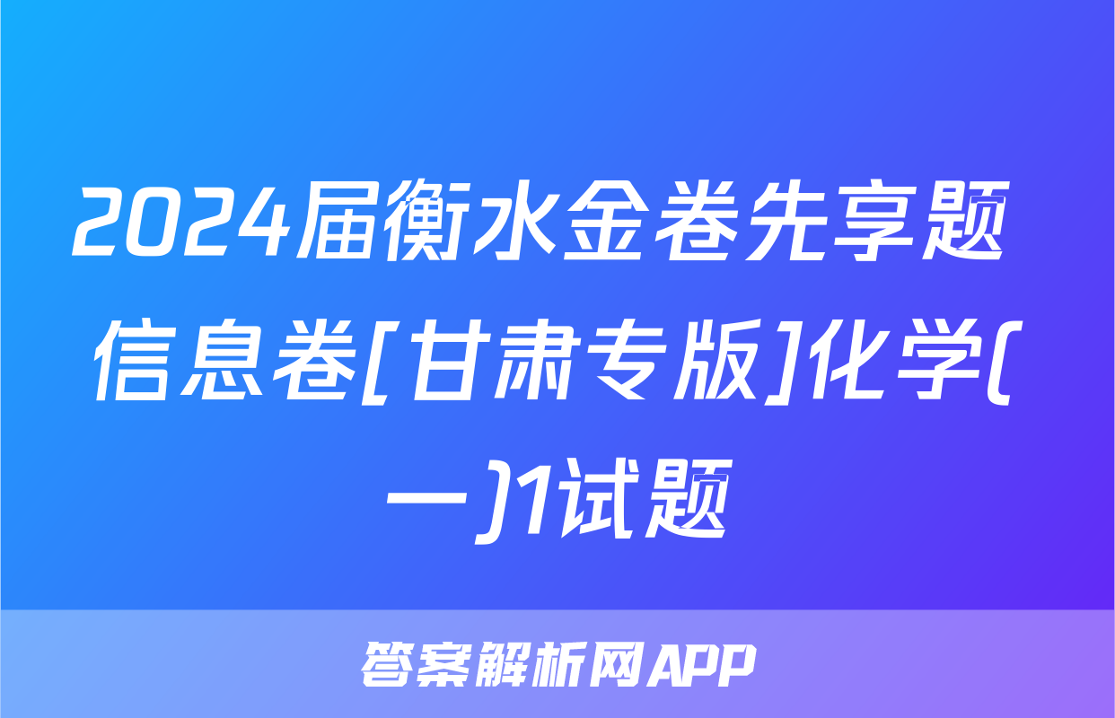 2024届衡水金卷先享题 信息卷[甘肃专版]化学(一)1试题