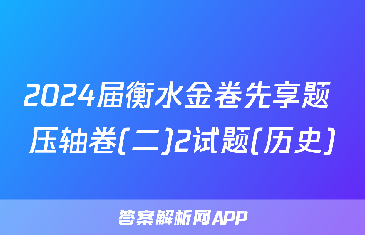 2024届衡水金卷先享题 压轴卷(二)2试题(历史)